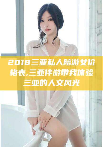 镇江2018三亚私人陪游女价格表,三亚伴游带我体验三亚的人文风光