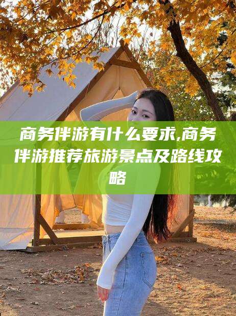 镇江商务伴游有什么要求,商务伴游推荐旅游景点及路线攻略