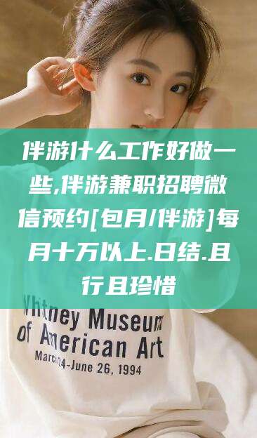 镇江伴游什么工作好做一些,伴游兼职招聘微信预约[包月/伴游]每月十万以上.日结.且行且珍惜