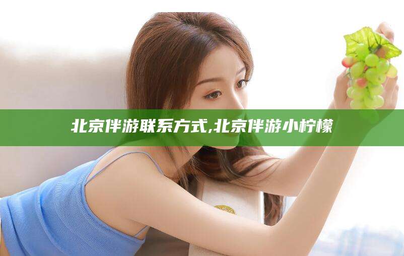 镇江北京伴游联系方式,北京伴游小柠檬