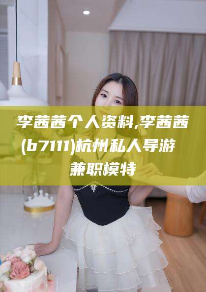 镇江李茜茜个人资料,李茜茜(b7111)杭州私人导游 兼职模特