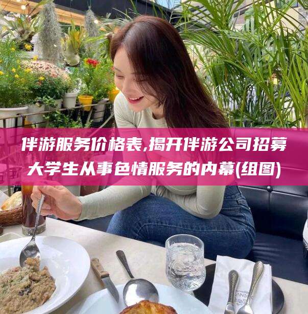 镇江伴游服务价格表,揭开伴游公司招募大学生从事色情服务的内幕(组图)