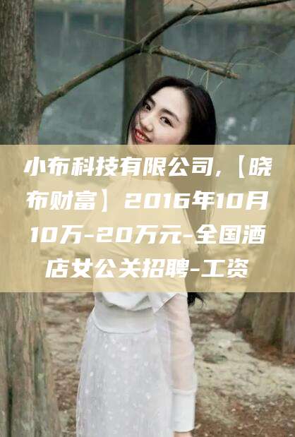 镇江小布科技有限公司,【晓布财富】2016年10月10万-20万元-全国酒店女公关招聘-工资