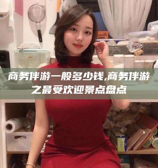 镇江商务伴游一般多少钱,商务伴游之最受欢迎景点盘点