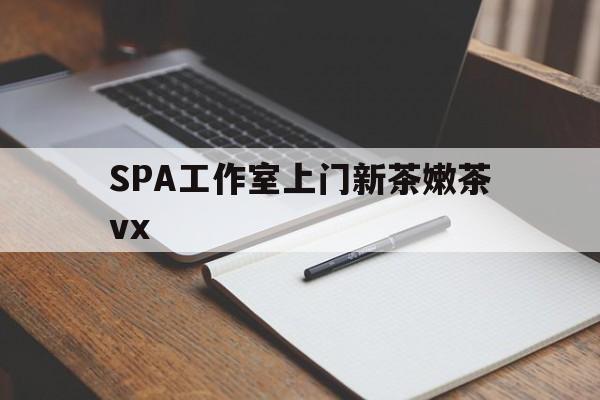 镇江广州哪里可以找约茶新茶的品茶地最新资讯（谁能告诉我哪里有镇江SPA工作室上门新茶嫩茶vx？）