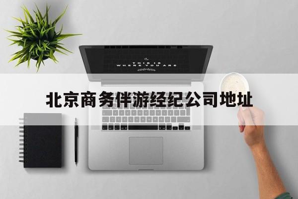 关于北京商务伴游经纪公司地址的信息