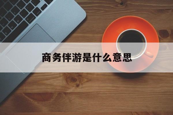 商务伴游是什么意思?最新资讯（谁能告诉我哪里有镇江商务伴游是什么意思？）