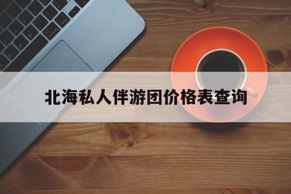 北海瑞宝旅行社怎么样好不好最新资讯（谁能告诉我哪里有镇江北海私人伴游团价格表查询？）