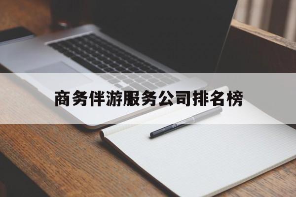 商务伴游服务公司排名榜的简单介绍